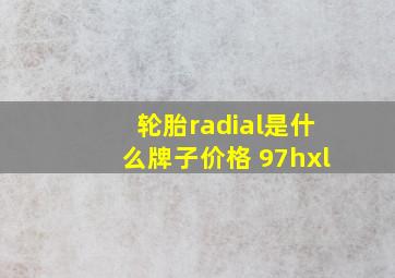 轮胎radial是什么牌子价格 97hxl